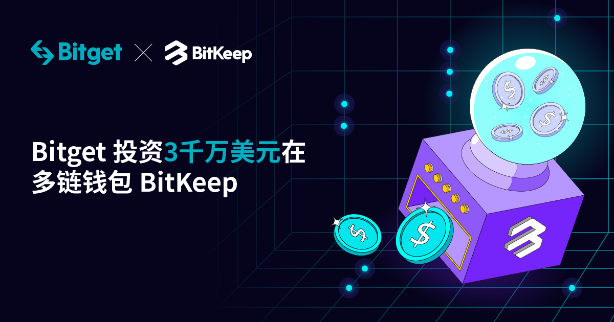 Bitget 对 Web3.0 多链钱包 Bitkeep 投资 3000 万美元，成其控股股东