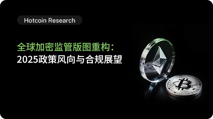 Hotcoin Research | 全球加密监管版图重构:2025政策风向与合规展望