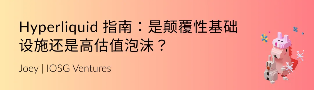 IOSG|Hyperliquid 指南:是颠覆性基础设施还是高估值泡沫?