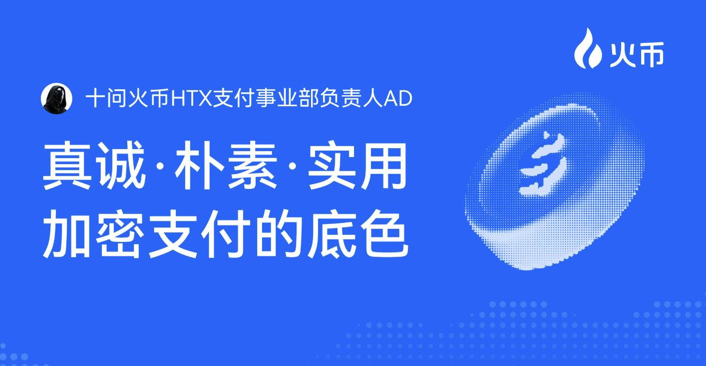 十问火币 HTX 支付事业部负责人 AD:真诚、朴素、实用——加密支付的底色