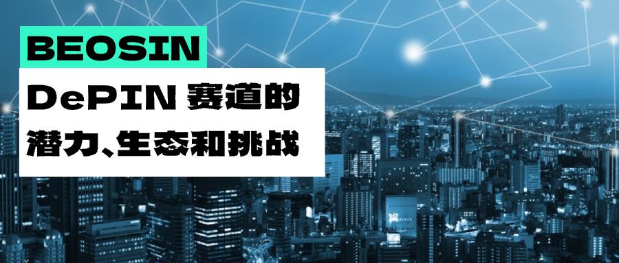 DePIN 赛道备受关注:解析其发展潜力,生态及潜在挑战