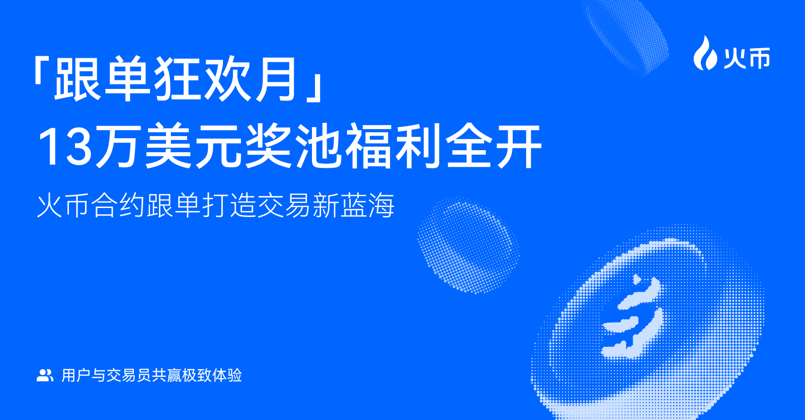 复制高手策略,赢取双重收益:火币合约跟单狂欢月重磅开启,参与瓜分13万USDT高额奖池